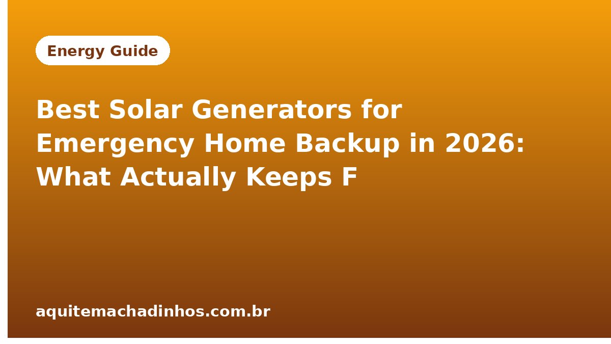 Best Solar Generators for Emergency Home Backup in 2026: What Actually Keeps Fridge Running