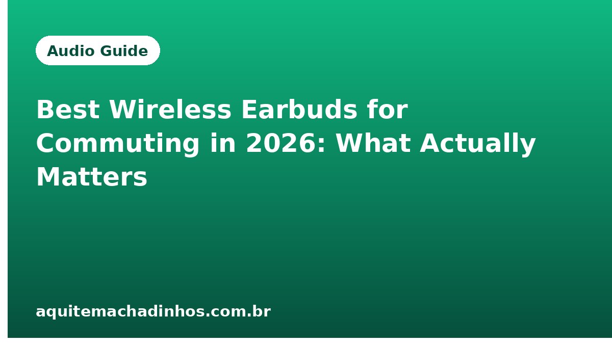 Best Wireless Earbuds for Commuting in 2026: What Actually Matters