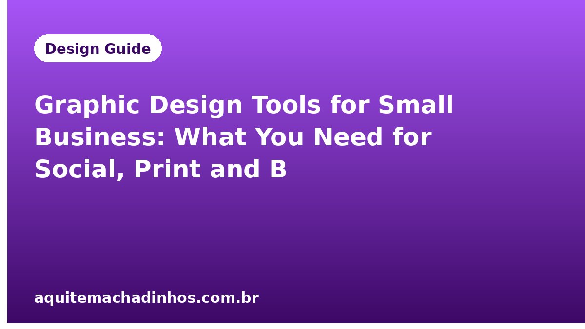 Graphic Design Tools for Small Business: What You Need for Social, Print and Brand