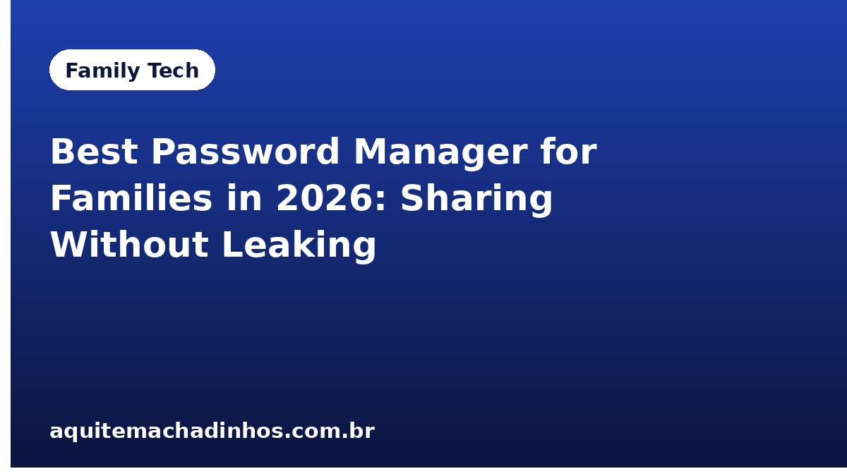 Best Password Manager for Families in 2026: Sharing Without Leaking