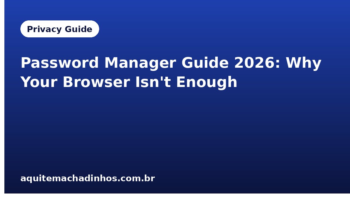 Password Manager Guide 2026: Why Your Browser Isn't Enough