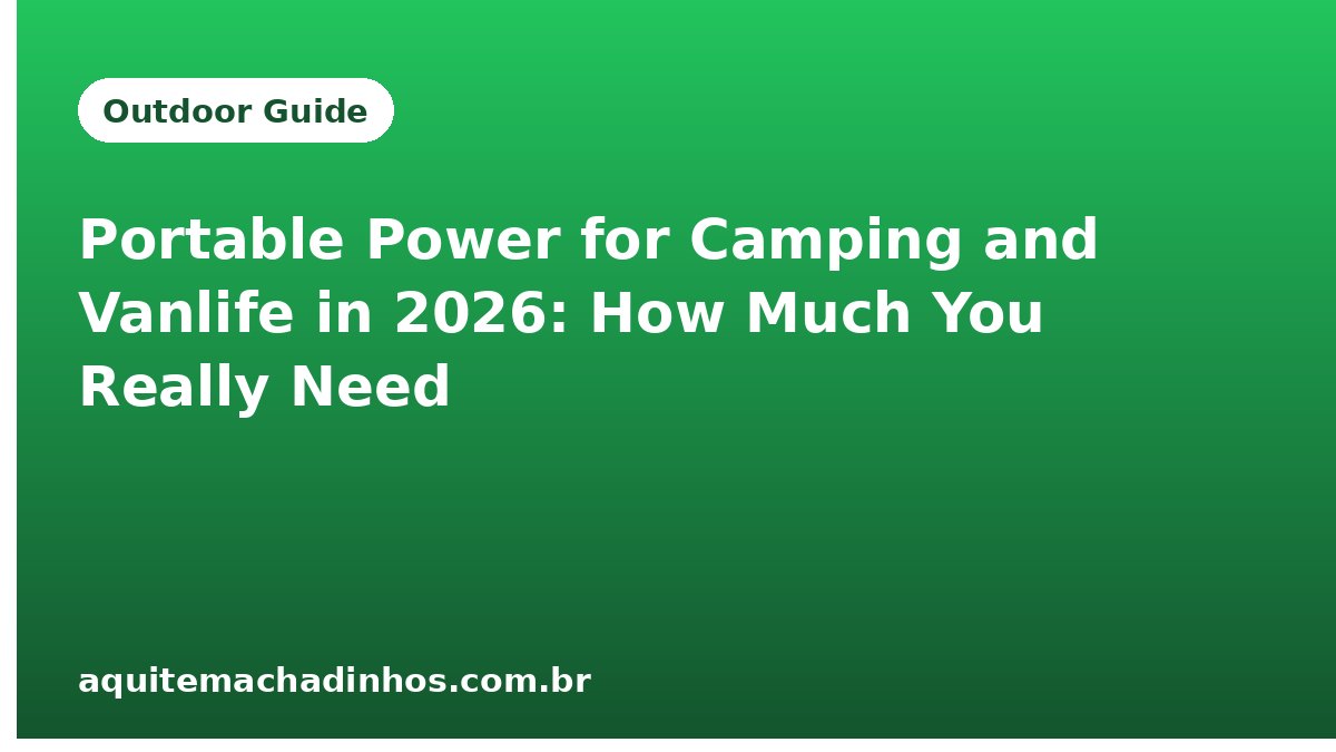Portable Power for Camping and Vanlife in 2026: How Much You Really Need