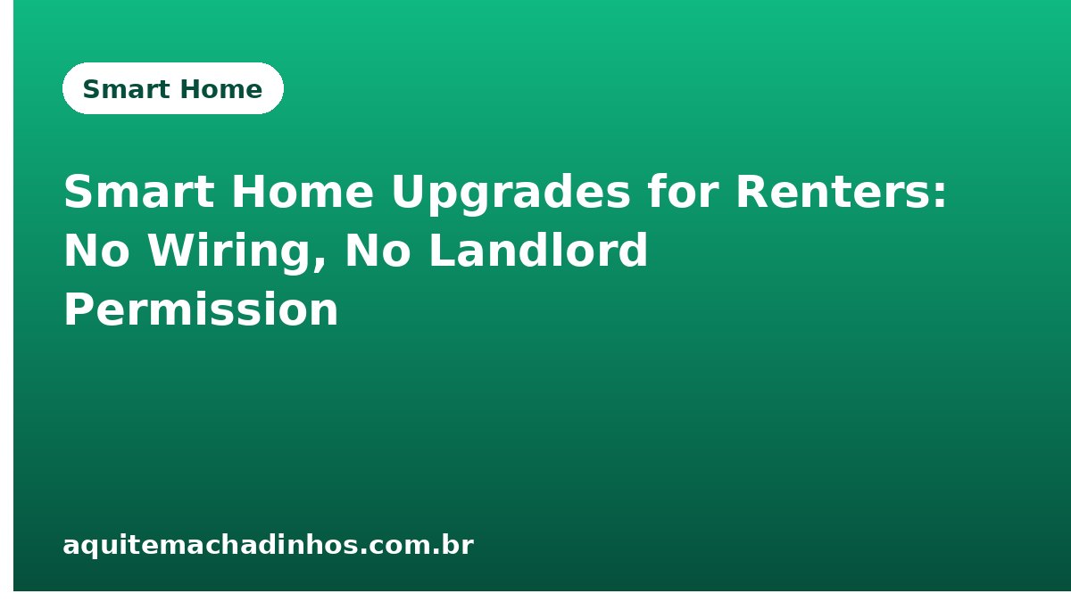 Smart Home Upgrades for Renters: No Wiring, No Landlord Permission