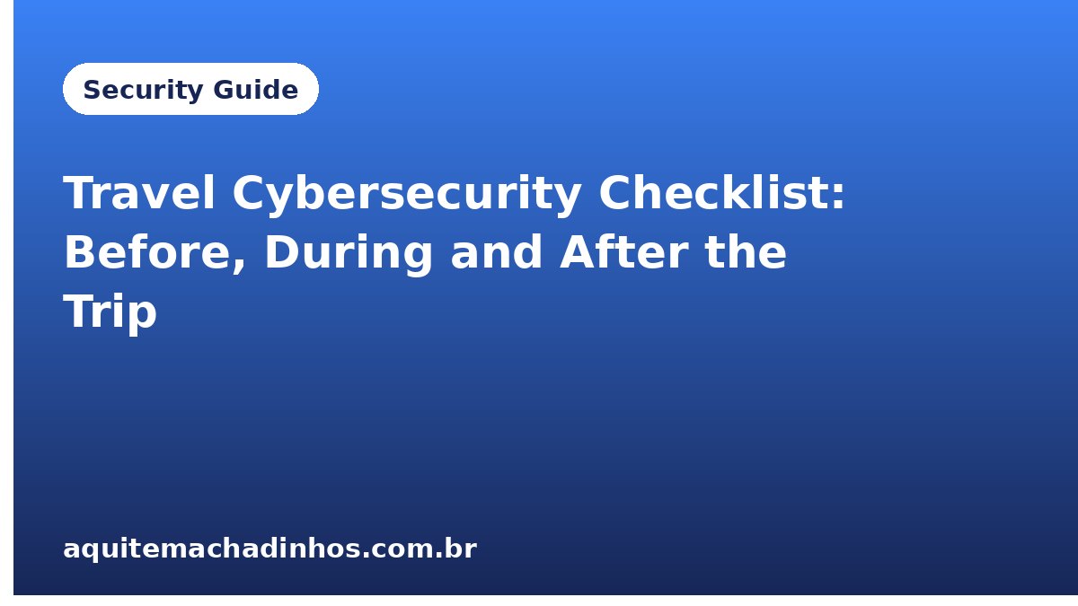 Travel Cybersecurity Checklist: Before, During and After the Trip