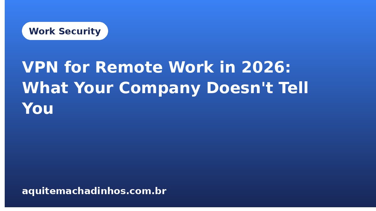 VPN for Remote Work in 2026: What Your Company Doesn't Tell You